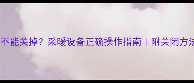 图片 地暖阀门能不能关掉？采暖设备正确操作指南｜附关闭方法+注意事项