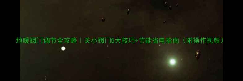 图片 地暖阀门调节全攻略｜关小阀门5大技巧+节能省电指南（附操作视频）