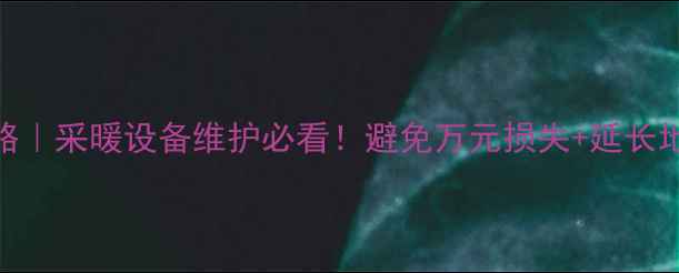 地暖阀门跑水全攻略采暖设备维护必看避免万元损失延长地暖寿命的5个关键
