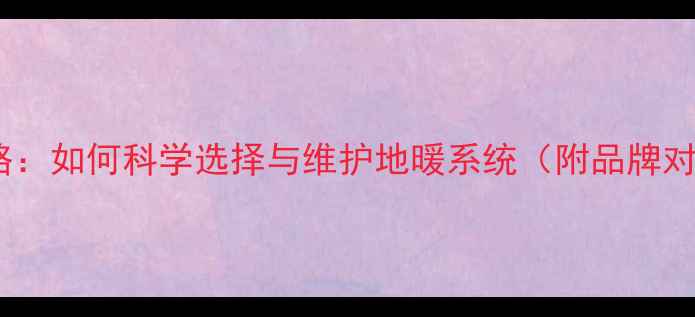 图片 地暖防冻液全攻略：如何科学选择与维护地暖系统（附品牌对比与安装指南）1