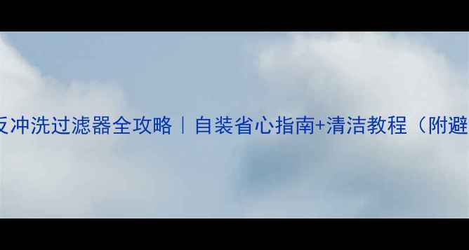 图片 地暖防堵反冲洗过滤器全攻略｜自装省心指南+清洁教程（附避坑要点）2