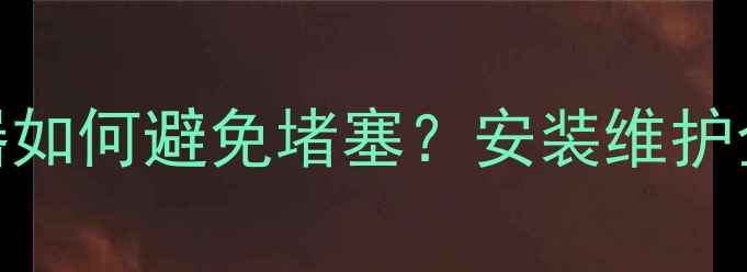 图片 地暖防堵反冲洗过滤器如何避免堵塞？安装维护全攻略（附选购指南）