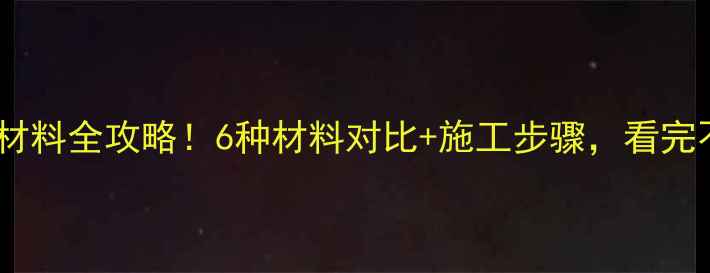 地暖防水材料全攻略6种材料对比施工步骤看完不踩坑