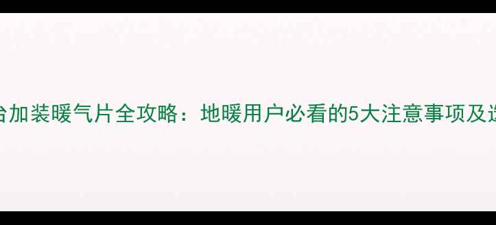 图片 地暖阳台加装暖气片全攻略：地暖用户必看的5大注意事项及选购指南
