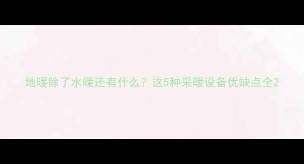 图片 地暖除了水暖还有什么？这5种采暖设备优缺点全2