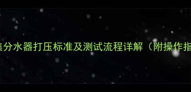 图片 地暖集分水器打压标准及测试流程详解（附操作指南）1