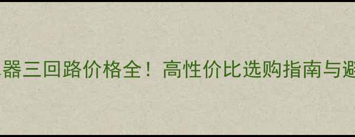 地暖集水器三回路价格全高性价比选购指南与避坑攻略