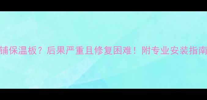 图片 地暖靠墙未铺保温板？后果严重且修复困难！附专业安装指南与解决方案