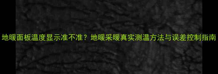 图片 地暖面板温度显示准不准？地暖采暖真实测温方法与误差控制指南