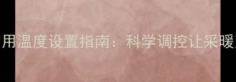 地暖首次启用温度设置指南科学调控让采暖更高效节能