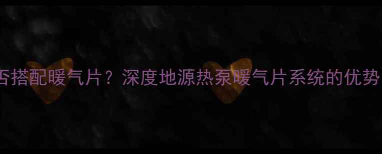 图片 地源热泵能否搭配暖气片？深度地源热泵暖气片系统的优势与安装要点2