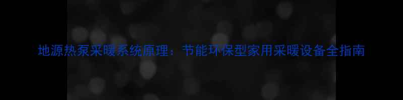 地源热泵采暖系统原理节能环保型家用采暖设备全指南
