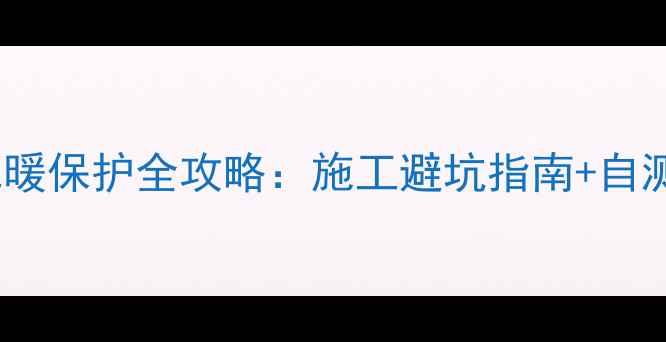 图片 地砖更换地暖保护全攻略：施工避坑指南+自测工具推荐1