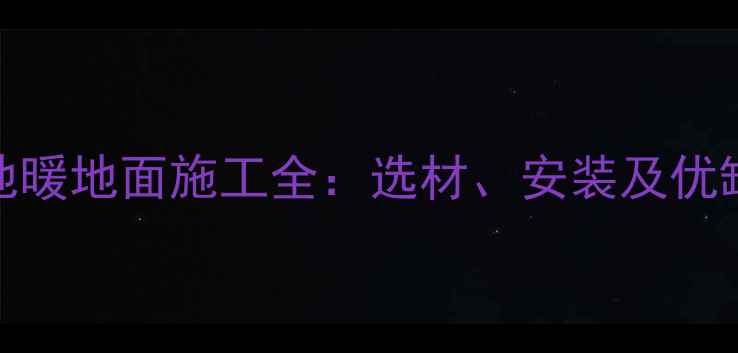 地胶板地暖地面施工全选材安装及优缺点对比