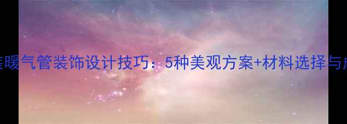 图片 地面明装暖气管装饰设计技巧：5种美观方案+材料选择与成本估算