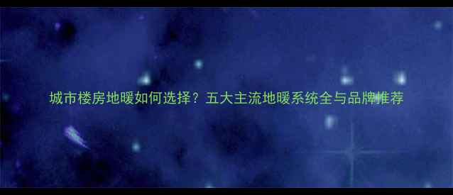 图片 城市楼房地暖如何选择？五大主流地暖系统全与品牌推荐