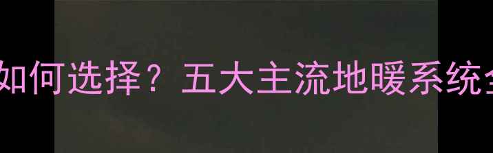 图片 城市楼房地暖如何选择？五大主流地暖系统全与品牌推荐1