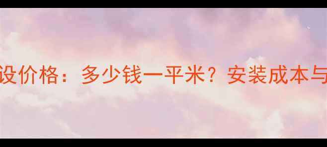 图片 塑料地暖全屋铺设价格：多少钱一平米？安装成本与省钱技巧全攻略