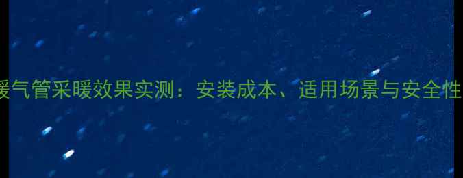 图片 塑料暖气管采暖效果实测：安装成本、适用场景与安全性能全2