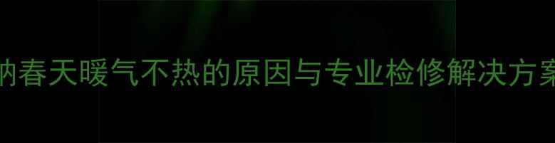 塞纳春天暖气不热的原因与专业检修解决方案全