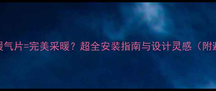 图片 墙排马桶+暖气片=完美采暖？超全安装指南与设计灵感（附避坑清单）1