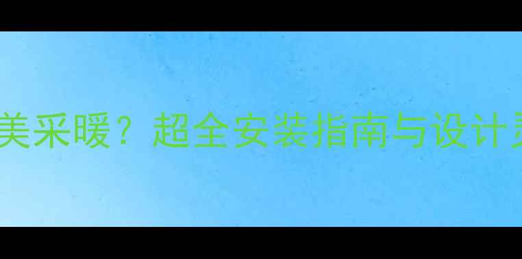 墙排马桶暖气片完美采暖超全安装指南与设计灵感附避坑清单