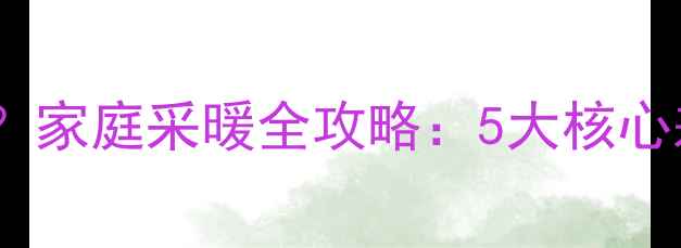 墙暖vs地暖如何选家庭采暖全攻略5大核心差异8个避坑指南