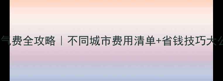 图片 墙暖暖气费全攻略｜不同城市费用清单+省钱技巧大公开🔥1