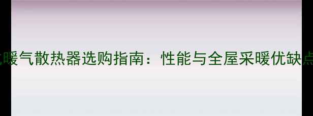 图片 壁挂式暖气散热器选购指南：性能与全屋采暖优缺点对比1