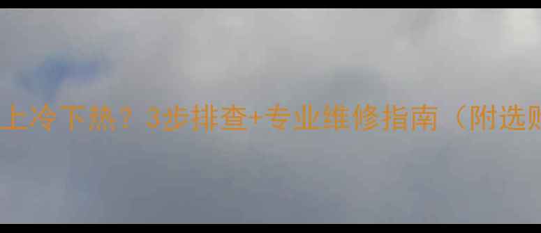 壁挂式暖气片上冷下热3步排查专业维修指南附选购避坑攻略