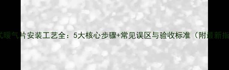 图片 壁挂式暖气片安装工艺全：5大核心步骤+常见误区与验收标准（附最新指南）2