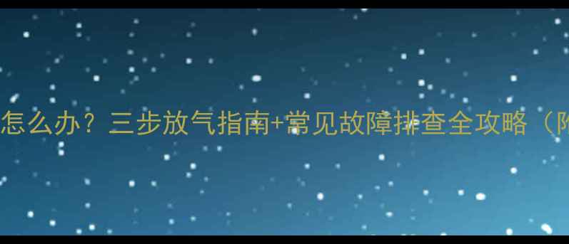 图片 壁挂暖气不热怎么办？三步放气指南+常见故障排查全攻略（附视频教程）2