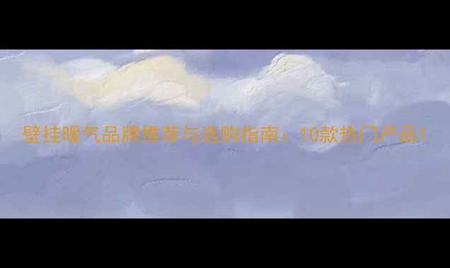 图片 壁挂暖气品牌推荐与选购指南：10款热门产品1