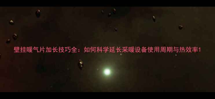 图片 壁挂暖气片加长技巧全：如何科学延长采暖设备使用周期与热效率1