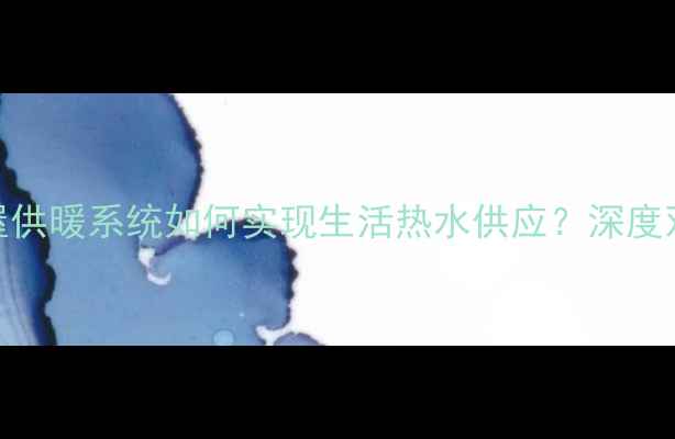 图片 壁挂炉+地暖全屋供暖系统如何实现生活热水供应？深度双功能系统设计1