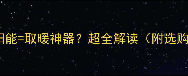 壁挂炉太阳能取暖神器超全解读附选购避坑指南