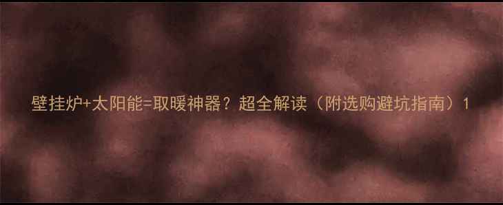 图片 壁挂炉+太阳能=取暖神器？超全解读（附选购避坑指南）1