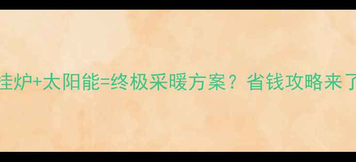图片 壁挂炉+太阳能=终极采暖方案？省钱攻略来了！