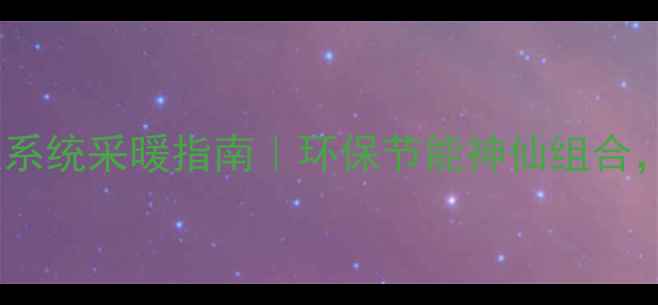 壁挂炉太阳能双系统采暖指南环保节能神仙组合闭眼入不踩坑