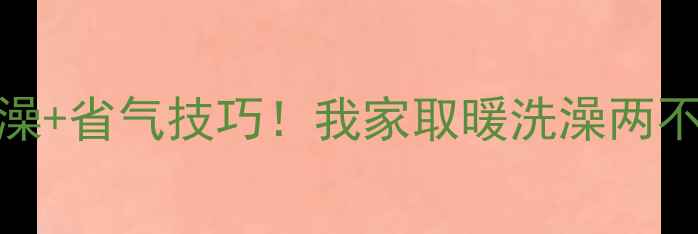 壁挂炉暖气洗澡省气技巧我家取暖洗澡两不误的终极攻略