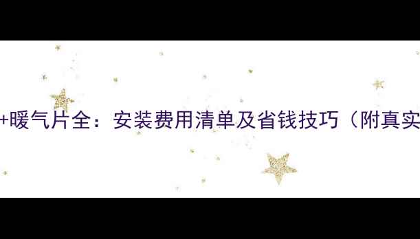 壁挂炉暖气片全安装费用清单及省钱技巧附真实报价