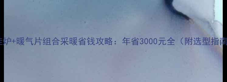 图片 壁挂炉+暖气片组合采暖省钱攻略：年省3000元全（附选型指南）1