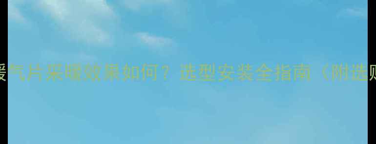 图片 壁挂炉+暖气片采暖效果如何？选型安装全指南（附选购技巧）1