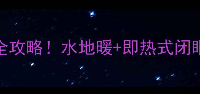 图片 壁挂炉+热水器组合采暖全攻略！水地暖+即热式闭眼入指南（附避坑清单）2