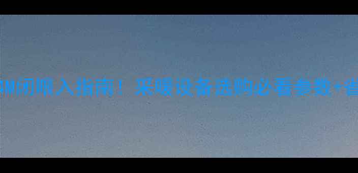 壁挂炉24M闭眼入指南采暖设备选购必看参数省电技巧
