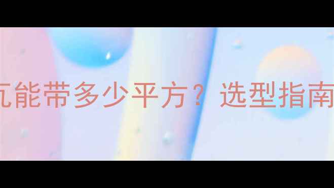 壁挂炉40千瓦能带多少平方选型指南与热效率全