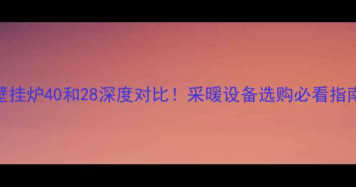 图片 壁挂炉40和28深度对比！采暖设备选购必看指南