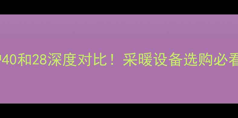 图片 壁挂炉40和28深度对比！采暖设备选购必看指南1