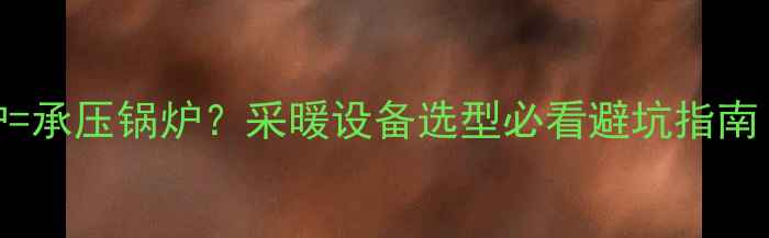 图片 壁挂炉=承压锅炉？采暖设备选型必看避坑指南！🔥💡
