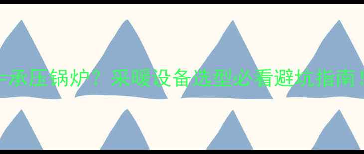 壁挂炉承压锅炉采暖设备选型必看避坑指南